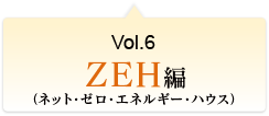 Vol.6 ZEH（ネット・ゼロ・エネルギー・ハウス）編