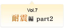 Vol.7 耐震編 part2