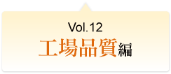 Vol.12 工場品質編