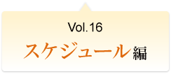 Vol.16 スケジュール編