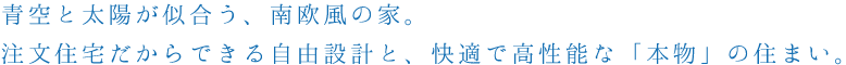 青空と太陽が似合う、南欧風の家。注文住宅だからできる自由設計と、快適で高性能な「本物」の住まい。