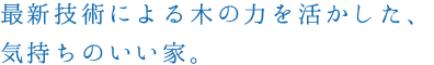 最新技術による木の力を活かした、気持ちのいい家。